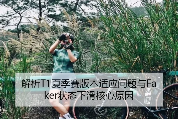 解析T1夏季赛版本适应问题与Faker状态下滑核心原因